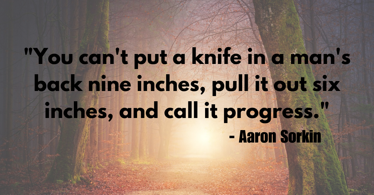 "You can't put a knife in a man's back nine inches, pull it out six inches, and call it progress."