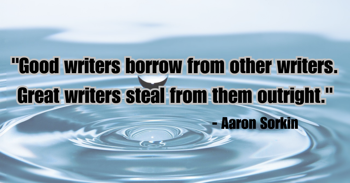 "Good writers borrow from other writers. Great writers steal from them outright."