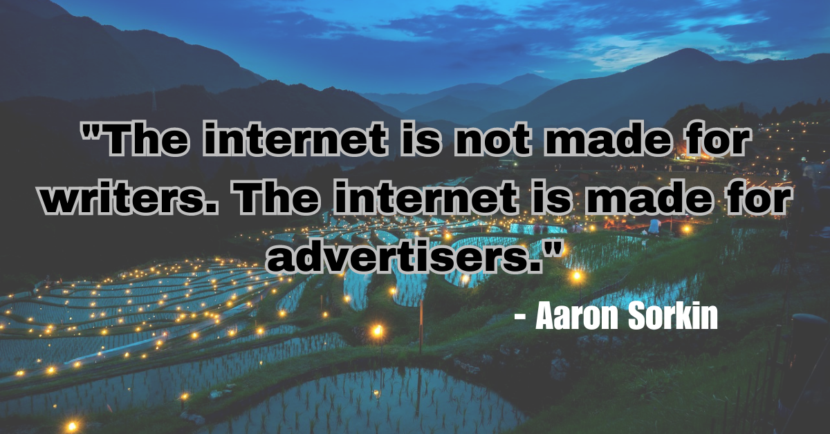 "The internet is not made for writers. The internet is made for advertisers."