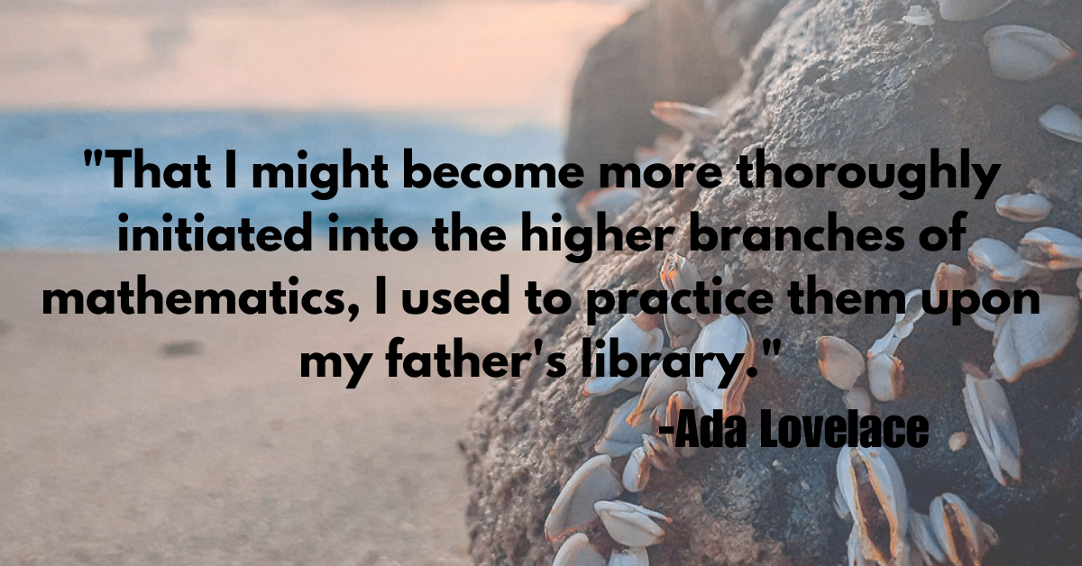 "That I might become more thoroughly initiated into the higher branches of mathematics, I used to practice them upon my father's library."