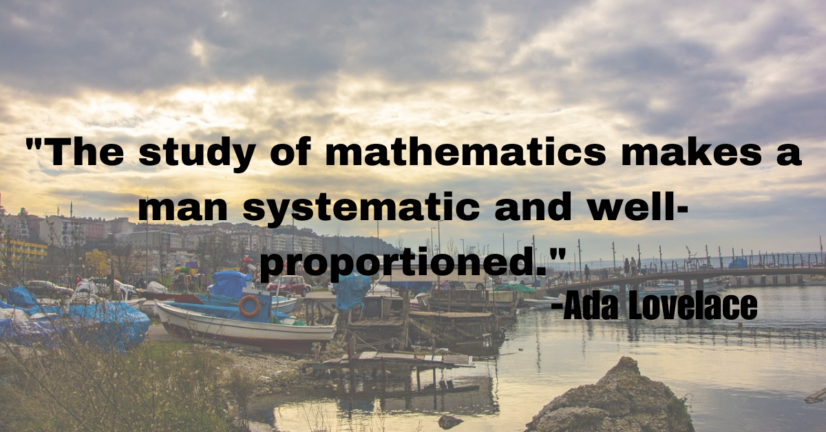 "The study of mathematics makes a man systematic and well-proportioned."
