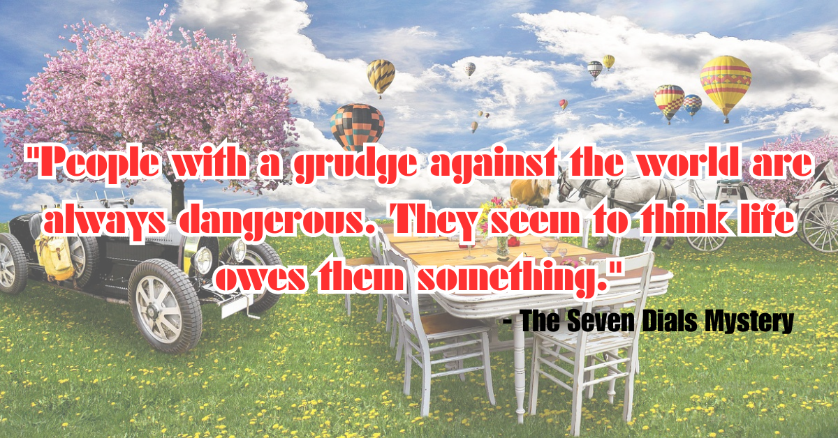 "People with a grudge against the world are always dangerous. They seem to think life owes them something." - The Seven Dials Mystery"People with a grudge against the world are always dangerous. They seem to think life owes them something." - The Seven Dials Mystery