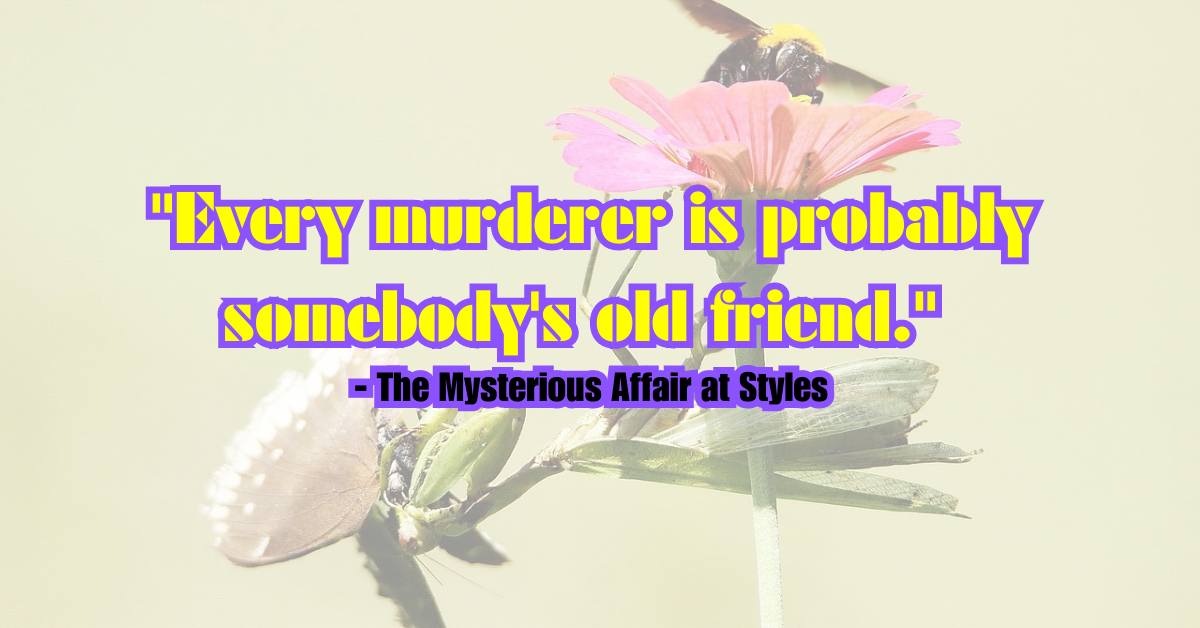 "Every murderer is probably somebody's old friend." - The Mysterious Affair at Styles