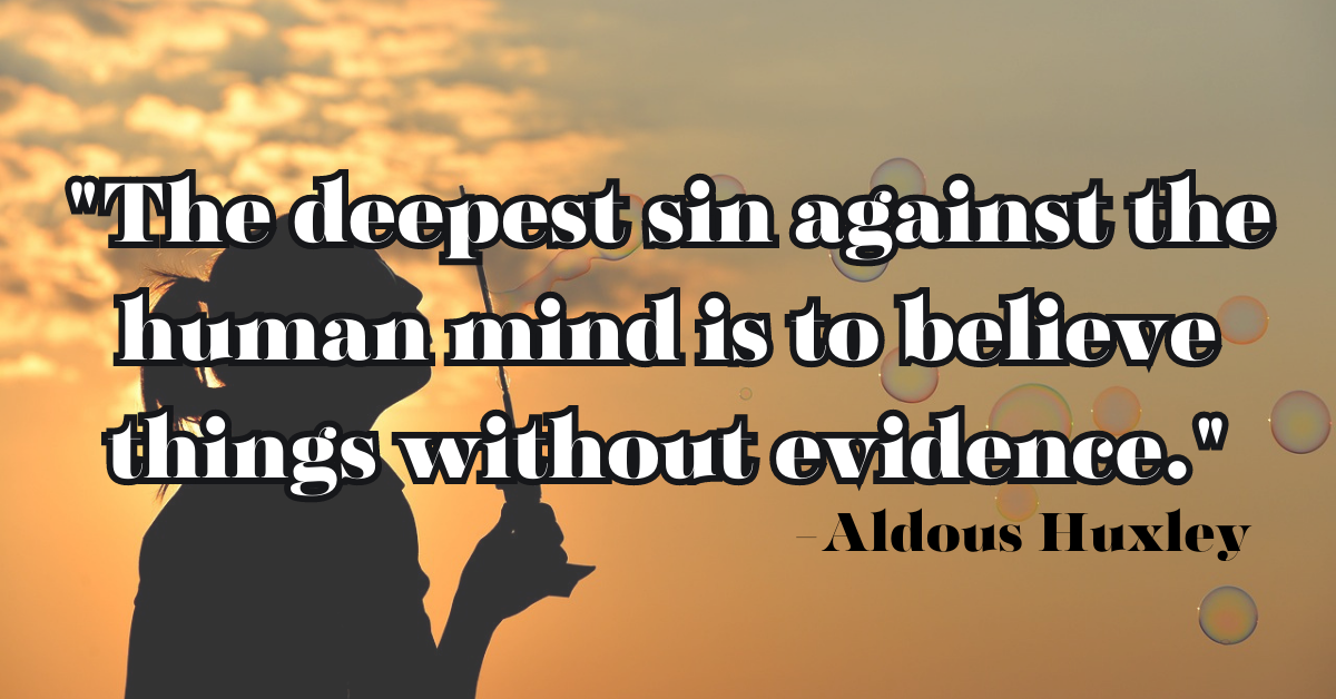 "The deepest sin against the human mind is to believe things without evidence."