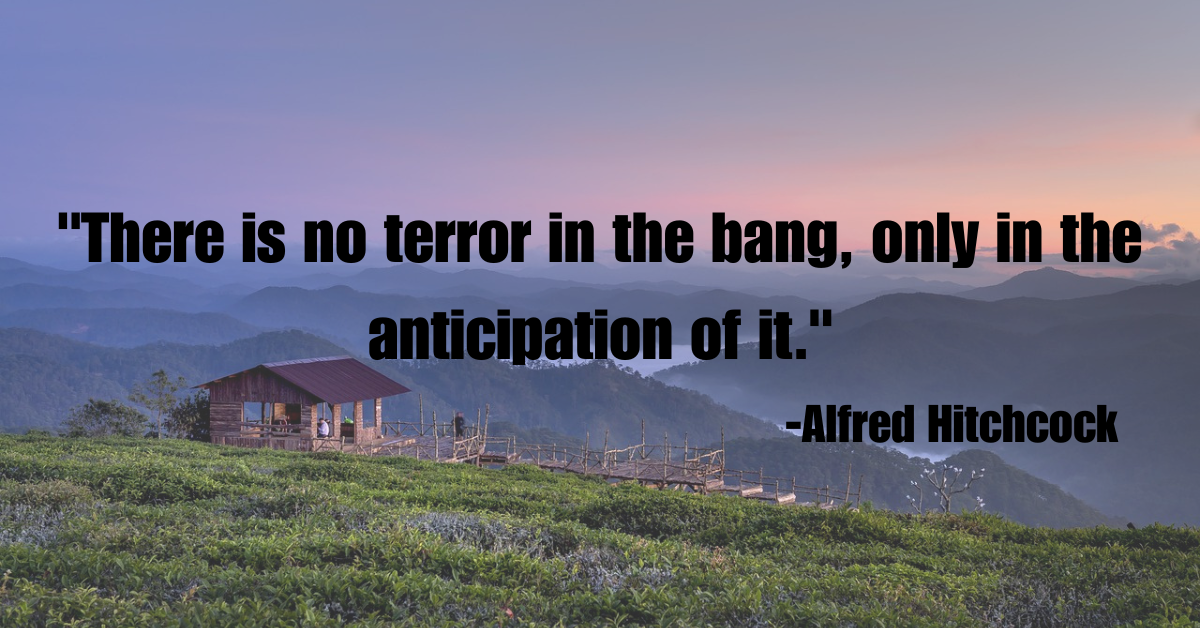 "There is no terror in the bang, only in the anticipation of it."