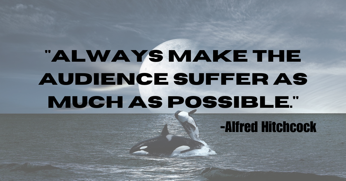 "Always make the audience suffer as much as possible."