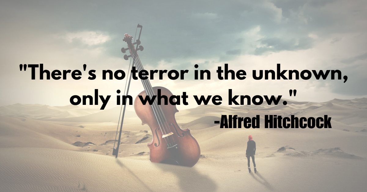 "There's no terror in the unknown, only in what we know."