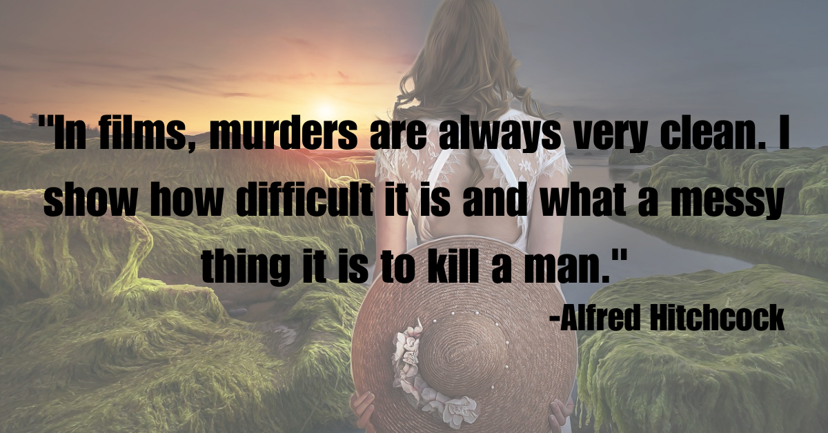 "In films, murders are always very clean. I show how difficult it is and what a messy thing it is to kill a man."