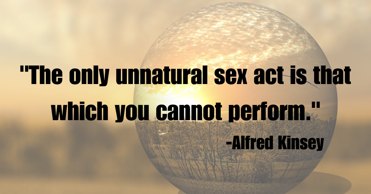 "The only unnatural sex act is that which you cannot perform."