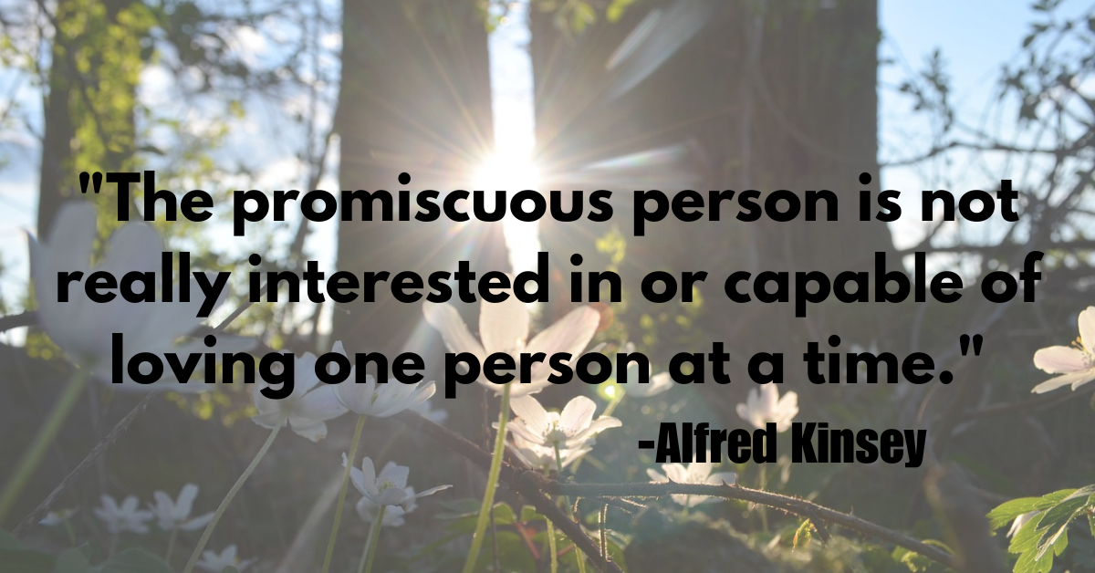 "The promiscuous person is not really interested in or capable of loving one person at a time."