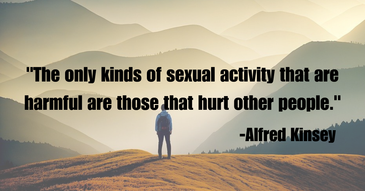 "The only kinds of sexual activity that are harmful are those that hurt other people."