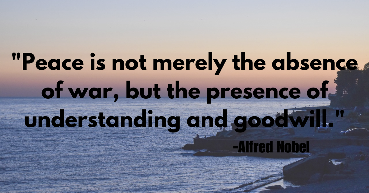 "Peace is not merely the absence of war, but the presence of understanding and goodwill."