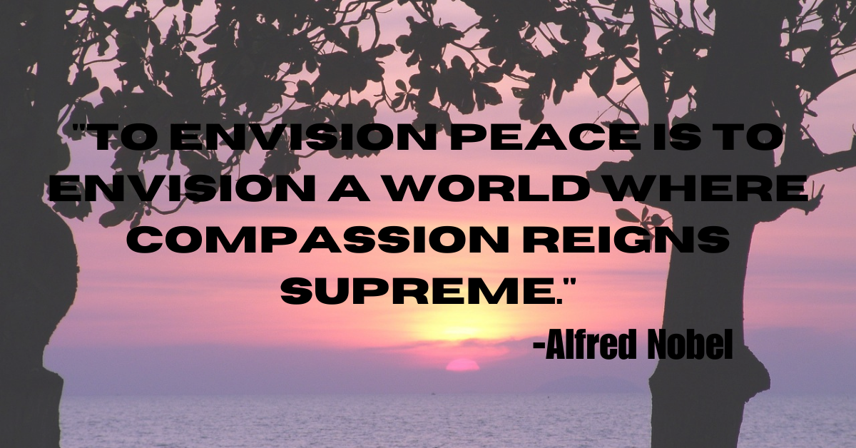 "To envision peace is to envision a world where compassion reigns supreme."