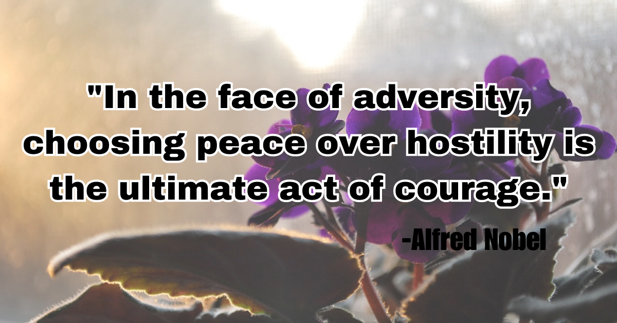 "In the face of adversity, choosing peace over hostility is the ultimate act of courage."