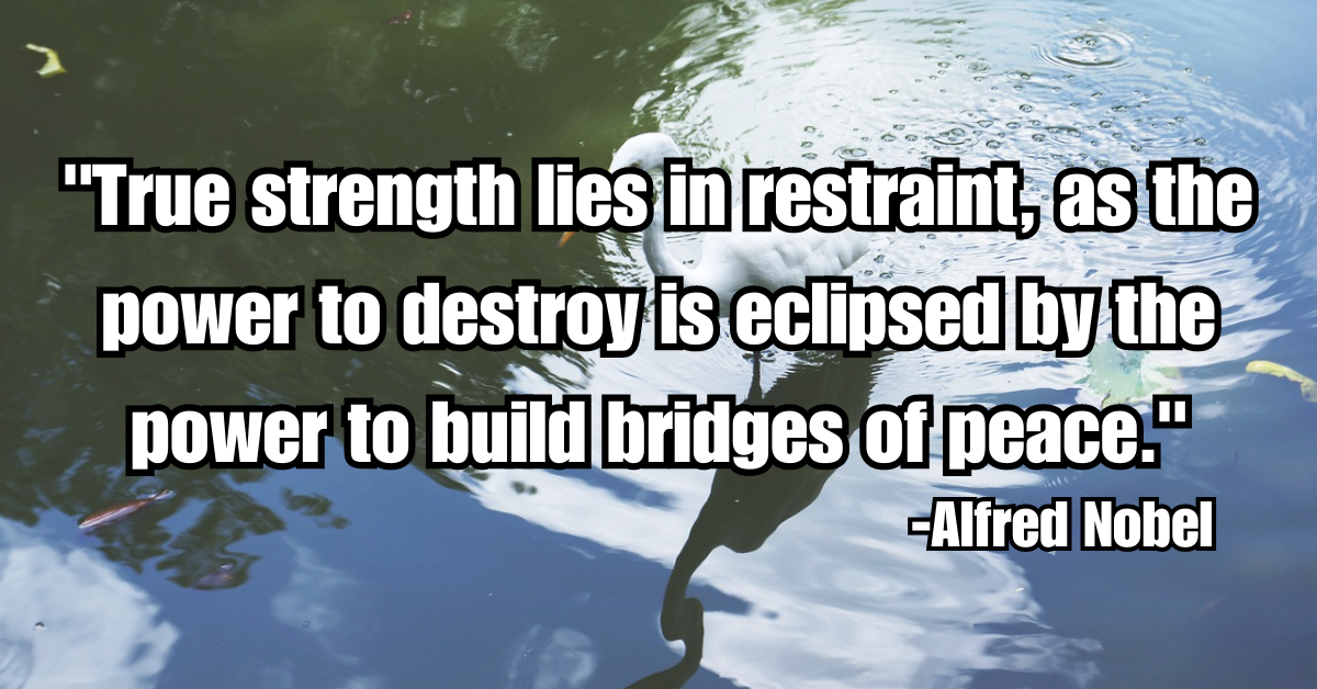 "True strength lies in restraint, as the power to destroy is eclipsed by the power to build bridges of peace."