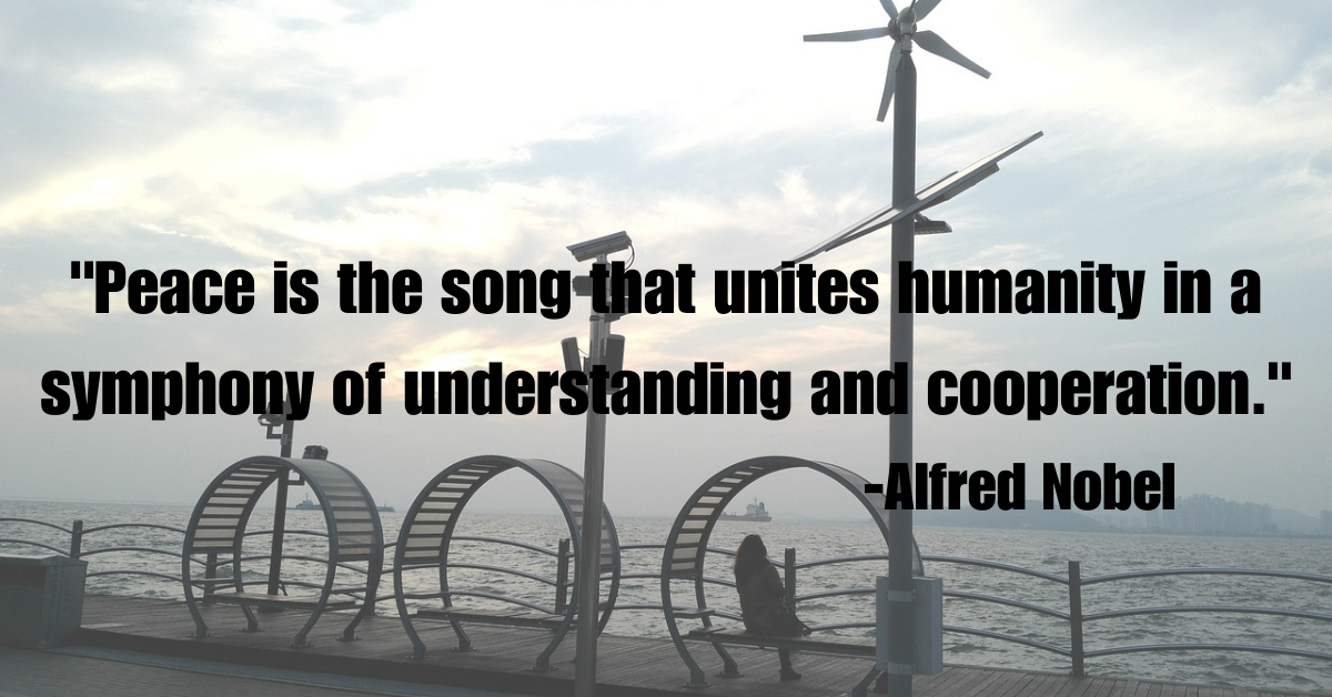 "Peace is the song that unites humanity in a symphony of understanding and cooperation."