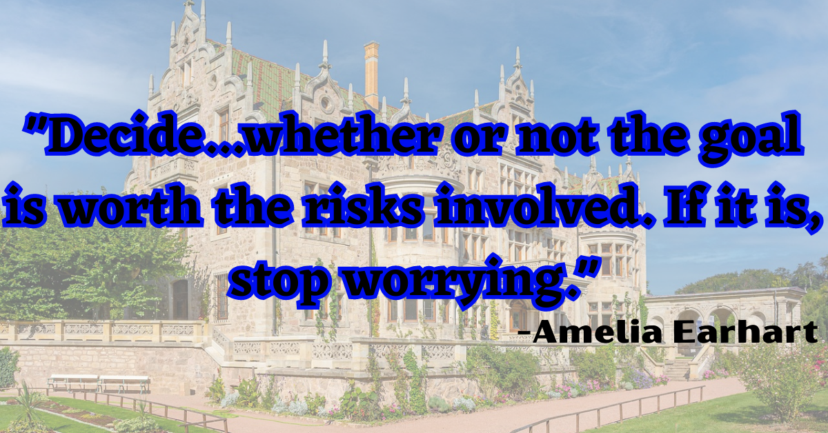 "Decide...whether or not the goal is worth the risks involved. If it is, stop worrying."