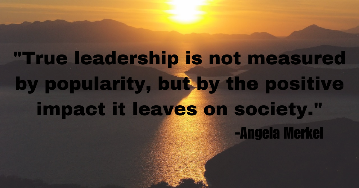 "True leadership is not measured by popularity, but by the positive impact it leaves on society."