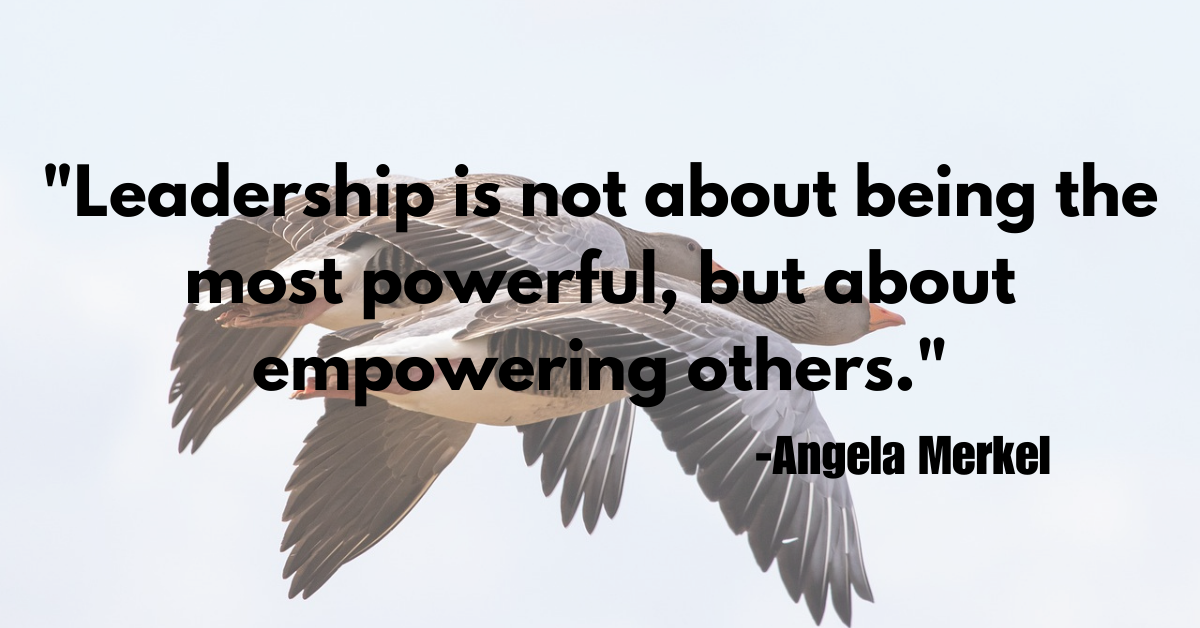 "Leadership is not about being the most powerful, but about empowering others."