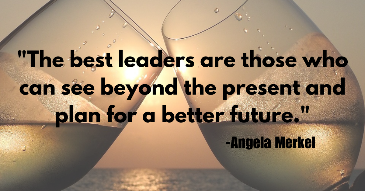 "The best leaders are those who can see beyond the present and plan for a better future."