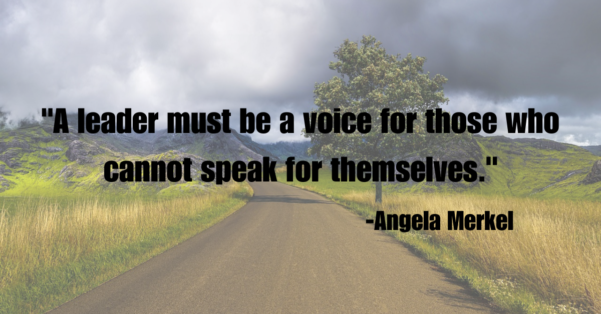 "A leader must be a voice for those who cannot speak for themselves."