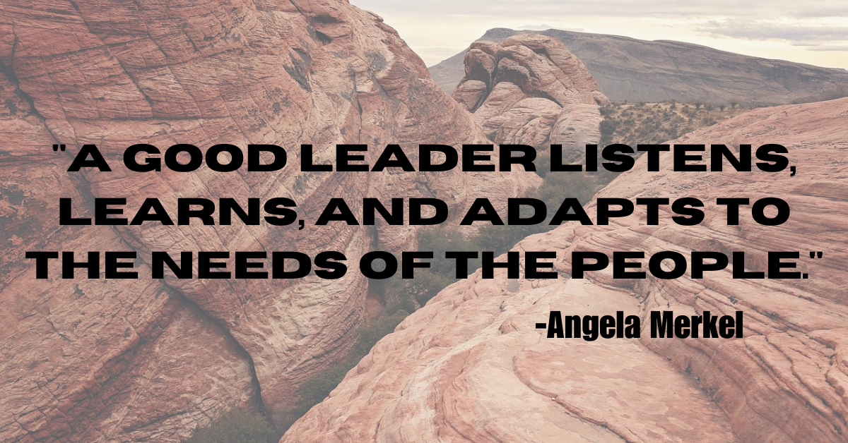 "A good leader listens, learns, and adapts to the needs of the people."