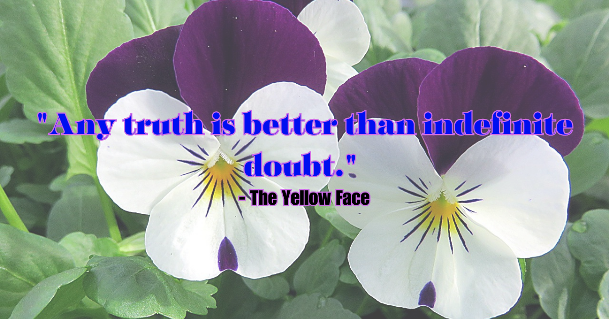 "Any truth is better than indefinite doubt." - The Yellow Face
