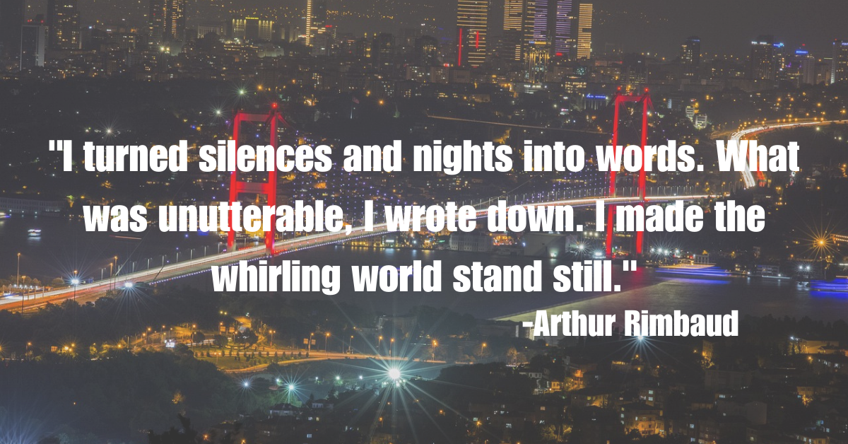 "I turned silences and nights into words. What was unutterable, I wrote down. I made the whirling world stand still."