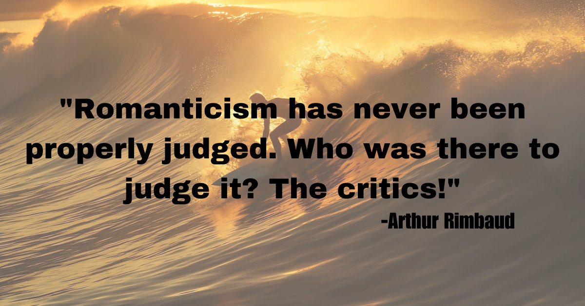 "Romanticism has never been properly judged. Who was there to judge it? The critics!"