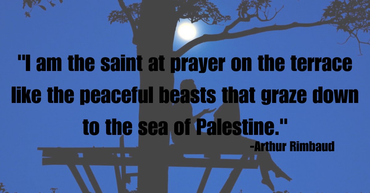 "I am the saint at prayer on the terrace like the peaceful beasts that graze down to the sea of Palestine."