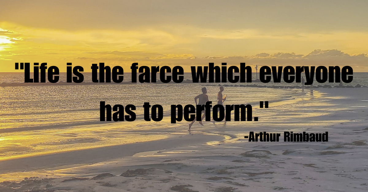 "Life is the farce which everyone has to perform."