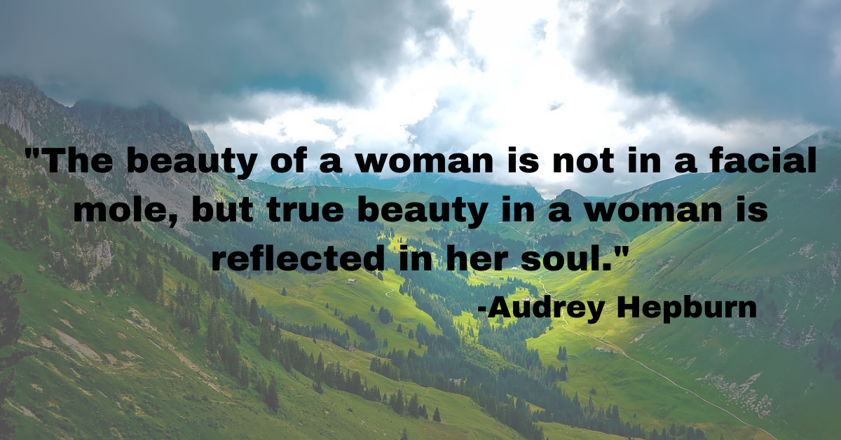 "The beauty of a woman is not in a facial mole, but true beauty in a woman is reflected in her soul."