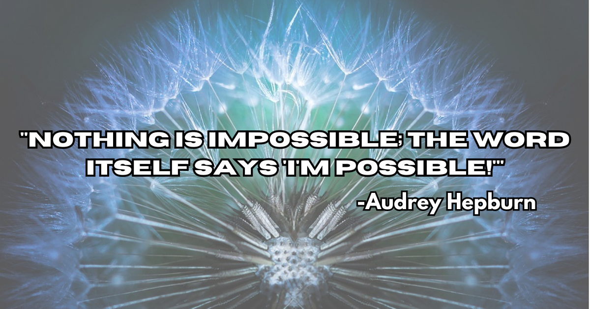 "Nothing is impossible; the word itself says 'I'm possible!'"