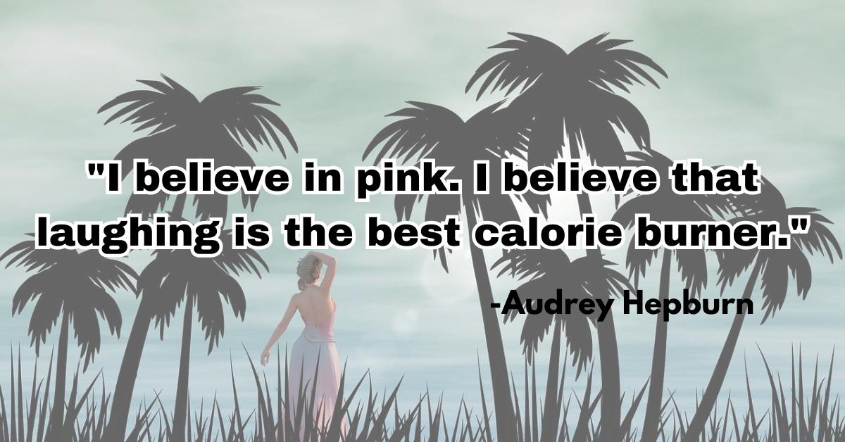 "I believe in pink. I believe that laughing is the best calorie burner."