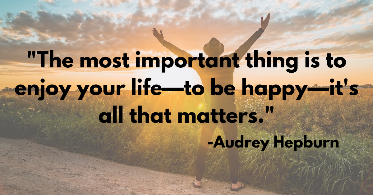 "The most important thing is to enjoy your life—to be happy—it's all that matters."