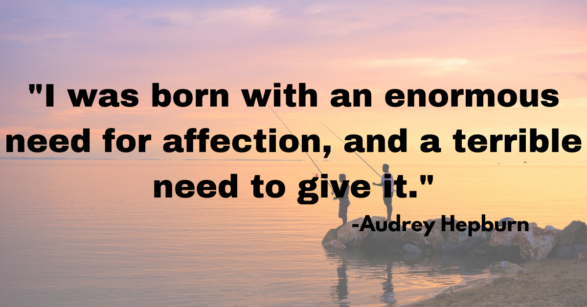 "I was born with an enormous need for affection, and a terrible need to give it."