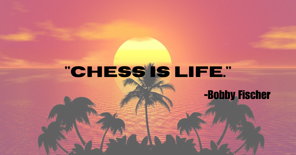 "Chess is life."