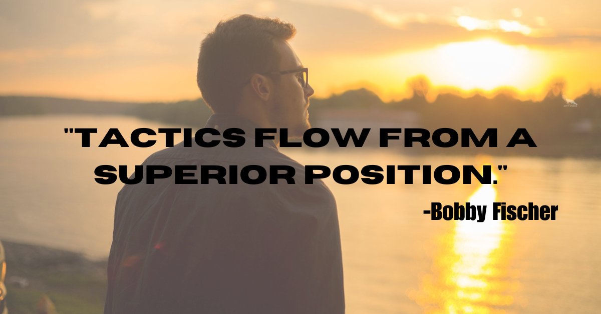 "Tactics flow from a superior position."