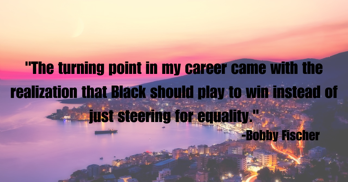 "The turning point in my career came with the realization that Black should play to win instead of just steering for equality."