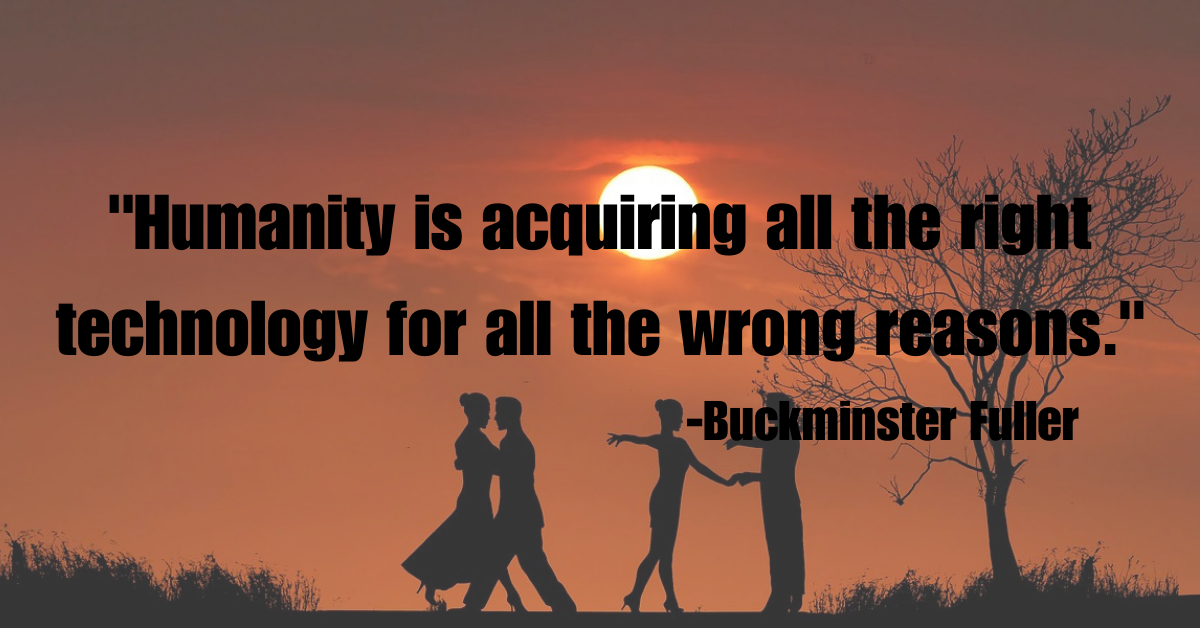 "Humanity is acquiring all the right technology for all the wrong reasons."