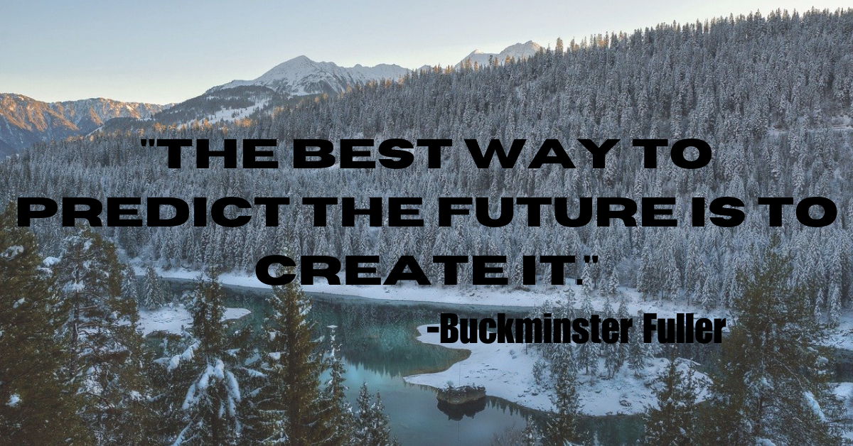 "The best way to predict the future is to create it."