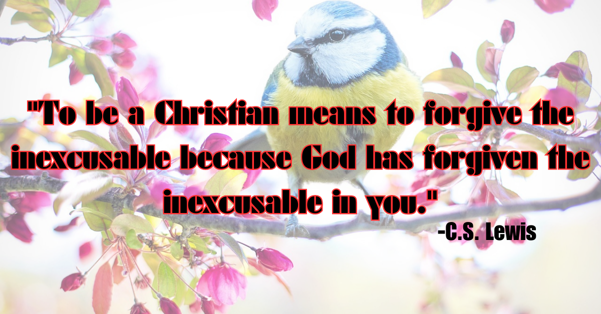 "To be a Christian means to forgive the inexcusable because God has forgiven the inexcusable in you."