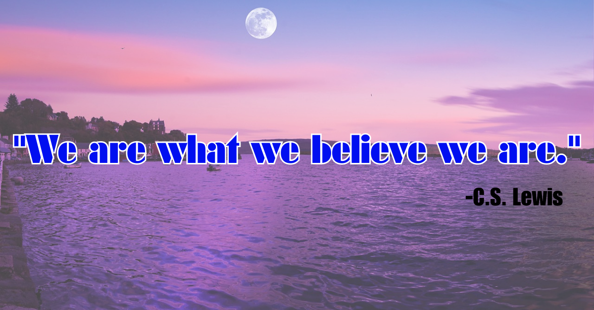 "We are what we believe we are."