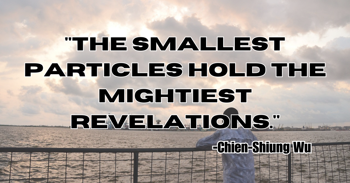 "The smallest particles hold the mightiest revelations."