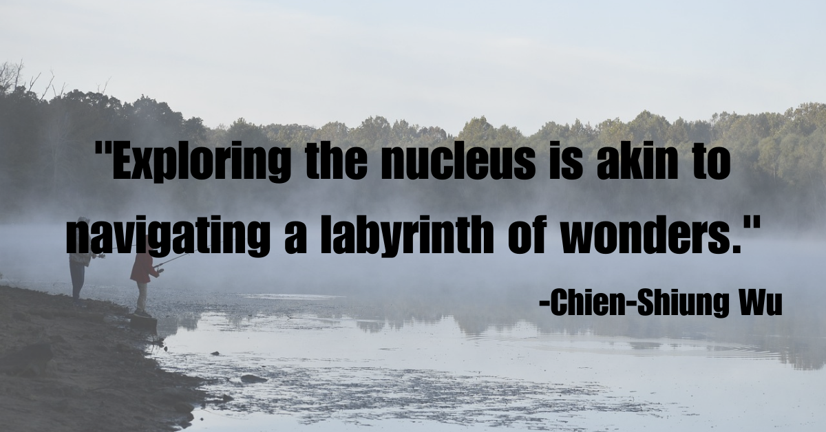 "Exploring the nucleus is akin to navigating a labyrinth of wonders."