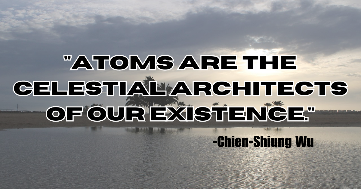 "Atoms are the celestial architects of our existence."