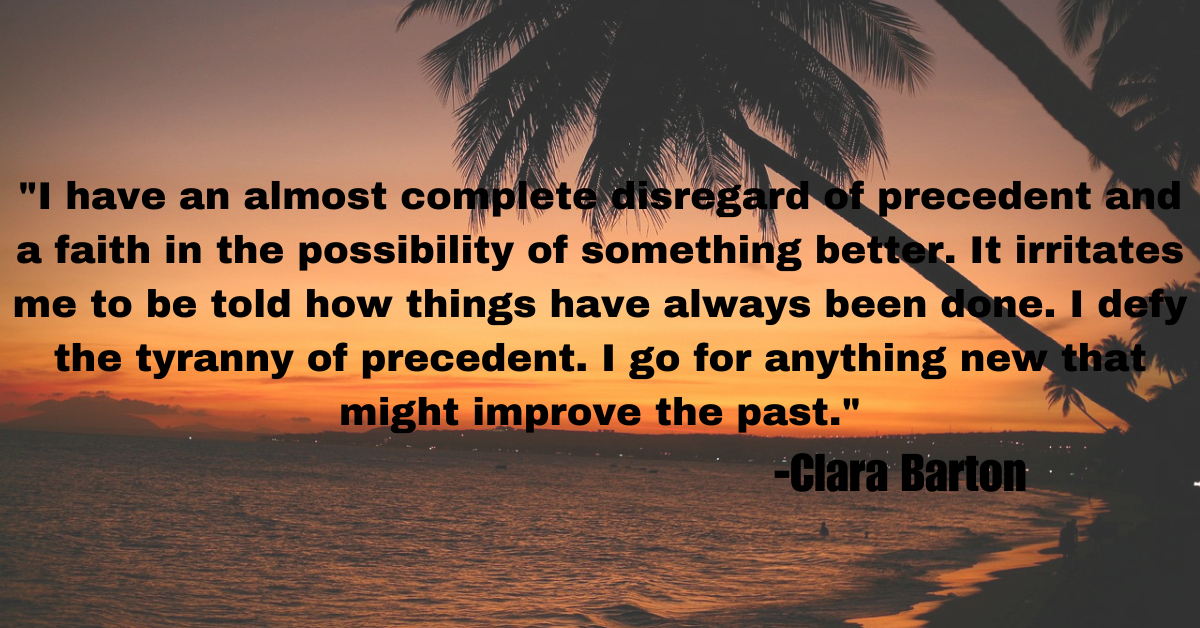 "I have an almost complete disregard of precedent and a faith in the possibility of something better. It irritates me to be told how things have always been done. I defy the tyranny of precedent. I go for anything new that might improve the past."