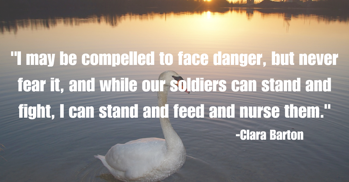 "I may be compelled to face danger, but never fear it, and while our soldiers can stand and fight, I can stand and feed and nurse them."