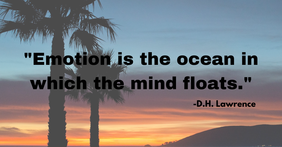 "Emotion is the ocean in which the mind floats."