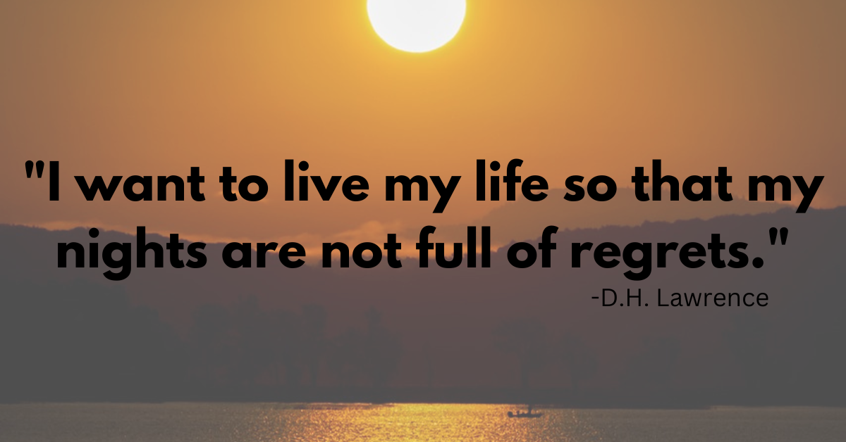 "I want to live my life so that my nights are not full of regrets."
